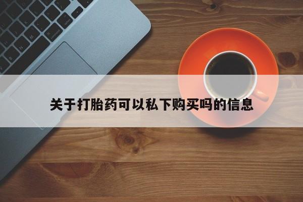 私人购买打胎药微信关于打胎药可以私下购买吗的信息