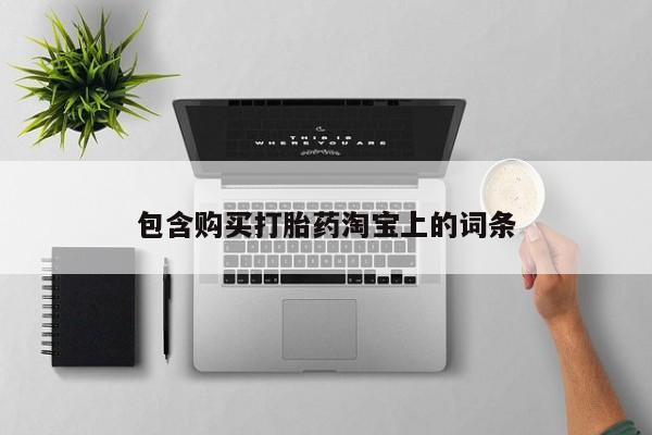 私人购买打胎药微信包含购买打胎药淘宝上的词条