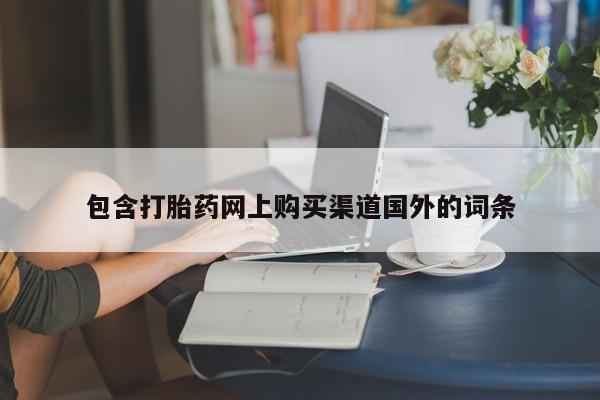 私人购买打胎药微信包含打胎药网上购买渠道国外的词条