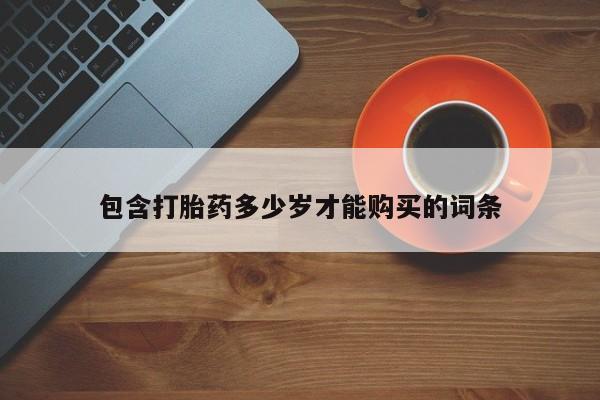 私人购买打胎药微信包含打胎药多少岁才能购买的词条