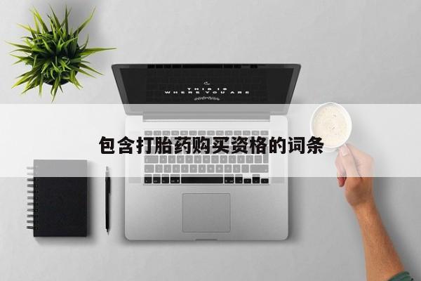 私人购买打胎药微信包含打胎药购买资格的词条