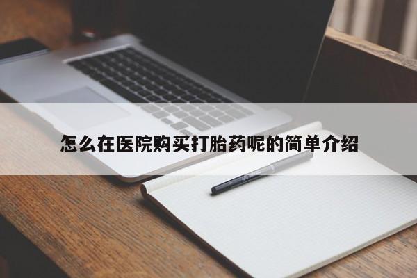 私人购买打胎药微信怎么在医院购买打胎药呢的简单介绍
