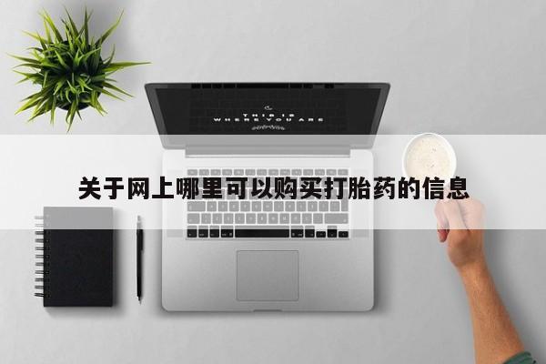 私人购买打胎药微信关于网上哪里可以购买打胎药的信息