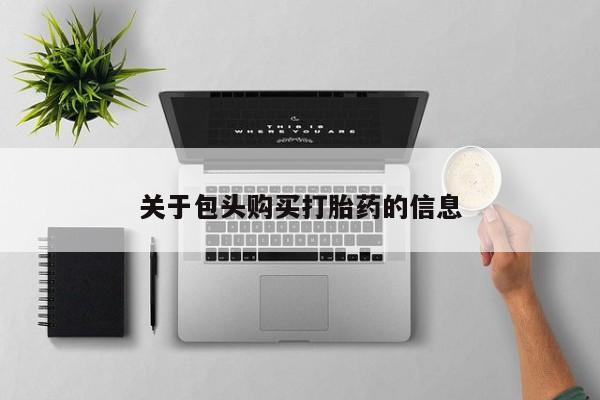 私人购买打胎药微信关于包头购买打胎药的信息
