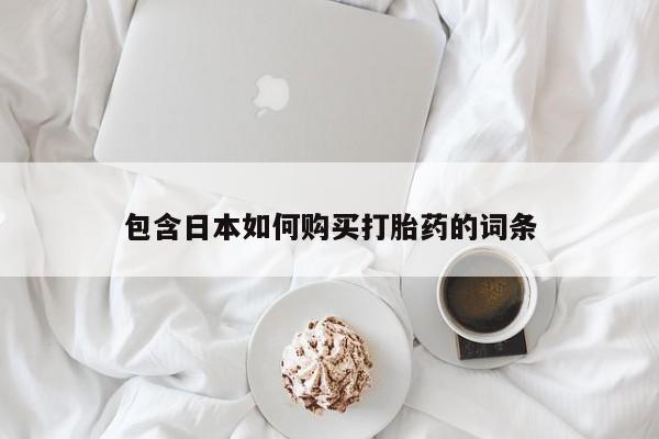 私人购买打胎药微信包含日本如何购买打胎药的词条