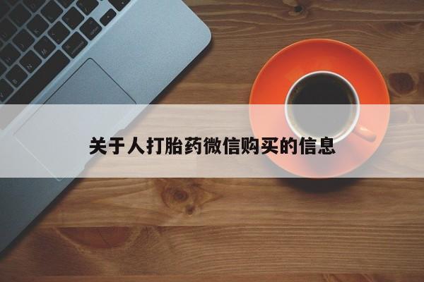 私人购买打胎药微信关于人打胎药微信购买的信息