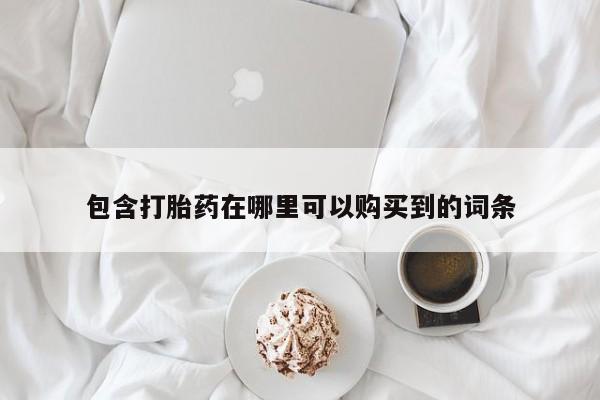 私人购买打胎药微信包含打胎药在哪里可以购买到的词条