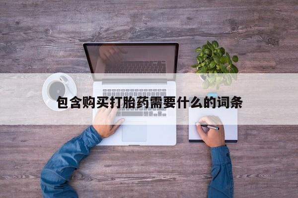 私人购买打胎药微信包含购买打胎药需要什么的词条